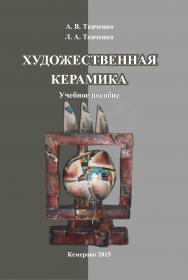 Художественная керамика : учеб. пособие для студентов очной и заочной форм обучения, направление подготовки 51.03.02 (071500.62) «Народная художественная культура», профиль «Руководство студией декоративно-прикладного творчества», квалификация (степень) в ISBN 978-5-8154-0313-0