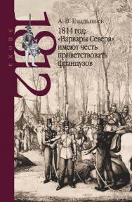 1814 год: «Варвары Севера» имеют честь приветствовать французов – (Эпоха 1812 года) ISBN 978-5-8243-2324-5