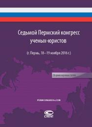 Седьмой Пермский конгресс ученых-юристов (г. Пермь, 18–19 ноября 2016 г.): Сборник научных статей / Губернатор Пермского края; Пермский государственный национальный исследовательский университет, юридический факультет; Общероссийская общественная организа ISBN 978-5-8354-1378-2