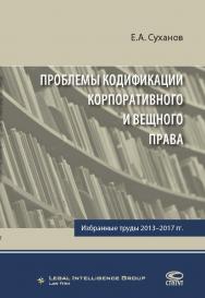 Проблемы кодификации корпоративного и вещного права: Избранные труды 2013–2017 гг ISBN 978-5-8354-1449-9