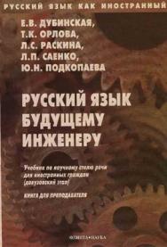 Русский язык как иностранный. Русский язык будущему инженеру: учебник по науч-ному стилю речи для иностранных граждан (довузовский этап). Книга для преподавателя — 5-е изд., стер. ISBN 978-5-89349-457-2