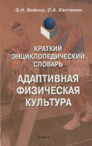 Краткий энциклопедический словарь: Адаптивная физическая культура — 2-е изд., стер..  Учебное пособие ISBN 978-5-89349-557-7