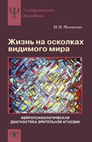 Жизнь на осколках видимого мира: Нейропсихологическая диагностика зрительной агнозии ISBN 978-5-89353-416-0