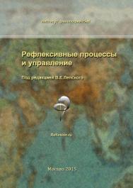 Рефлексивные процессы и управление. Сборник материалов X Международного симпозиума 15-16 октября 2015 г. ISBN 978-5-89353-465-8