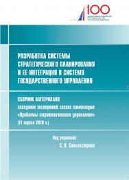 Разработка системы стратегического планирования и ее интеграция в систему государственного управления: Сборник материалов симпозиума «Проблемы стратегического управления», Москва, 11 апреля 2019 г. ISBN 978-5-89353-494-8