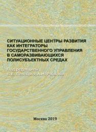 Ситуационные центры развития как интеграторы государственного управления в саморазвивающихся полисубъектных средах ISBN 978-5-89353-583-9