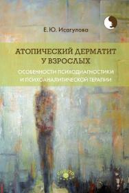 Атопический дерматит у взрослых: Особенности психодиагностики и психоаналитической терапии. (Микропсихоанализ) ISBN 978-5-89353-611-9