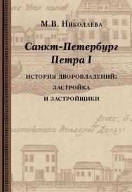 Санкт-Петербург Петра I: история дворовладений - застройка и застройщики ISBN 978-5-89826-413-0