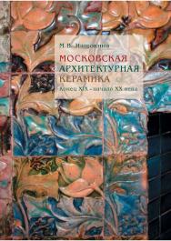 Московская архитектурная керамика. Конец XIX - начало XX века ISBN 978-5-89826-434-5