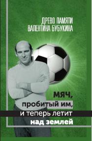 Мяч, пробитый им, и теперь летит над землей. Древо памяти Валентина Бубукина ISBN 978-5-906131-92-8