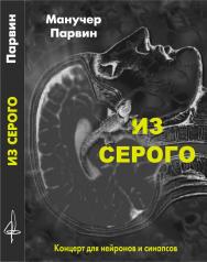 Из серого. Концерт для нейронов и синапсов. Перевод с англ. М. Жуковой ISBN 978-5-906150-23-3