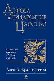 Дорога в Тридесятое царство. Славянские архетипы в мифах и сказках ISBN 978-5-906791-80-1