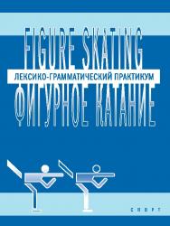 Figure skating. Фигурное катание: Лексико-грамматический практикум по английскому языку ISBN 978-5-906839-10-7