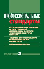 Профессиональные стандарты : Сборник 2 : «Руководитель организации (подразделения организации), осуществляющей деятельность в области физической культуры и спорта», «Педагог дополнительного образования детей и взрослых», «Спортивный судья» : Документы и м ISBN 978-5-906839-17-6