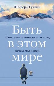 Быть в этом мире. Книга-напоминание о том, зачем мы здесь/ Перев. с англ. ISBN 978-5-906897-38-1