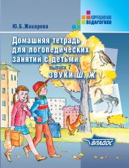 Домашняя тетрадь для логопедических занятий с детьми : пособие для логопедов и родителей. В 9 вып. : вып. 7. Звуки Ш, Ж . — (Коррекционная педагогика) ISBN 978-5-906992-26-0