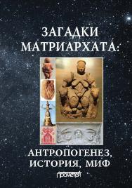 Загадки матриархата: Антропогенез, история, миф ISBN 978-5-907003-12-5