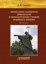 Православно-славянская цивилизация в геополитических учениях Новейшего времени : Монография. – 2-е изд., переработанное и дополненное. ISBN 978-5-907100-75-6