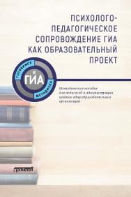 Психолого-педагогическое сопровождение ГИА как образовательный проект : Методическое пособие для педагогов и администрации средних общеобразовательных организаций ISBN 978-5-907100-91-6