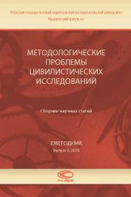 Методологические проблемы цивилистических исследований: Сборник научных статей. Ежегодник. Вып. 3. 2018 ISBN 978-5-907139-22-0