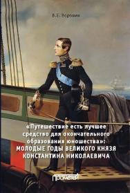 «Путешествие есть лучшее средство для окончательного образования юношества»: Молодые годы великого князя Константина Николаевича: Монография ISBN 978-5-907166-29-5