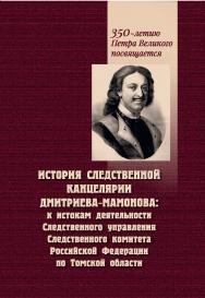 История Следственной канцелярии Дмитриева-Мамонова: К истокам деятельности Следственного управления Следственного комитета Российской Федерации по Томской области. -2-е изд., перераб. и доп. ISBN 978-5-907572-14-0
