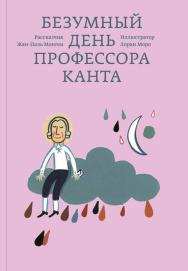 Безумный день профессора Канта. / ил. Лорана Моро; Перевод с французского: Александра Соколинская ISBN 978-5-91103-285-2