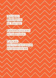 Каннибальские метафизики. Рубежи постструктурной антропологии / пер., Кралечкин Д. Ю. ISBN 978-5-91103-379-8