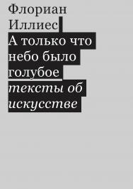 А только что небо было голубое. Тексты об искусстве / Перевод ? Виталий Серов ISBN 978-5-91103-481-8