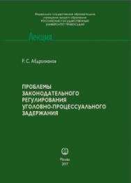 Проблемы законодательного регулирования уголовно-процессуального задержания: научно-практическое пособие: Лекция ISBN 978-593916-534-1