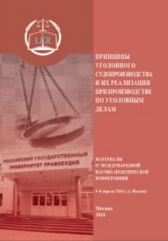 Принципы уголовного судопроизводства и их реализация при производстве по уголовным делам: Материалы IV Международной научно-практической конференции 5-6 апреля 2016 г. (г. Москва) ISBN 978-5-93916-549-5
