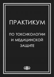 Практикум по токсикологии и медицинской защите: Учебное пособие для студентов медицинских вузов ISBN 978-5-93929-202-3