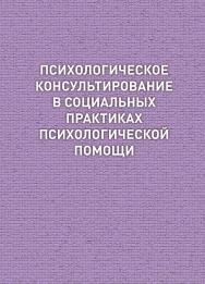 Психологическое консультирование в социальных практиках психологической помощи : учебное пособие ISBN 978-5-94621-817-7