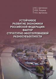 Устойчивое развитие экономики Российской Федерации: фактор структурно-многоуровневой разносубъектности ISBN 978-5-94621-844-3