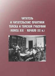 Читатель и читательские практики Томска и Томской губернии (конец XIX - начало ХХ в.) ISBN 978-5-94621-911-2