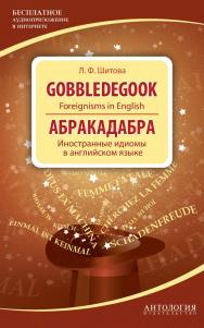 Gobbledegook : Foreignisms in English = Абракадабра : Иностранные идиомы в английском языке ISBN 978-5-94962-248-3