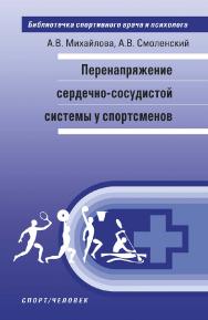 Перенапряжение сердечно-сосудистой системы у спортсменов: монография. (Библиотечка спортивного врача и психолога) ISBN 978-5-9500185-0-3