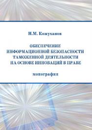 Обеспечение информационной безопасности таможенной деятельности на основе инноваций в праве ISBN 978-5-9590-0230-5