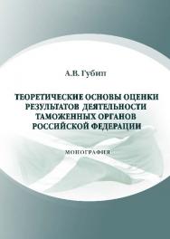 Теоретические основы оценки результатов деятельности таможенных органов Российской Федерации ISBN 978-5-9590-0231-2