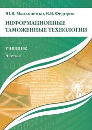 Информационные таможенные технологии: учебник: в 2 ч. Ч. 2 ISBN 978-5-9590-0280-0