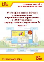 Учет нефинансовых активов в государственных и муниципальных учреждениях в «1C: бухгалтерия государственного учреждения 8». ISBN 978-5-9677-3028-3