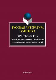 Русская литература XVIII века: Хрестоматия мемуаров, эпистолярных материалов и литературно-критических статей- 4-е изд., стер.  Учебное пособие ISBN 978-5-9765-0130-0