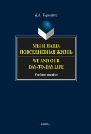 Мы и наша повседневная жизнь. We and our day-to-day life . – 2-е изд., стер.  Учебное пособие ISBN 978-5-9765-1458-4