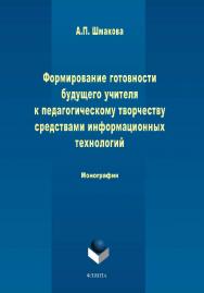 Формирование готовности будущего учителя к педагогическому творчеству средствами информационных технологий  - 2-е изд., стер.  Монография ISBN 978-5-9765-1578-9