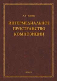 Интермедиальное пространство композиции. - 2-е изд., стер.  Монография ISBN 978-5-9765-1669-4