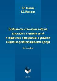 Особенности становления образа взрослого в сознании детей и подростков, находящихся в условиях социально-реабилитационного центра  — 3-е изд., стер.  Монография ISBN 978-5-9765-1709-7