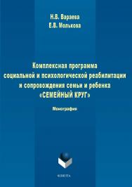 Комплексная программа социальной и психологической реабилитации и сопровождения семьи и ребенка «Семейный круг». — 2-е изд., стер. ISBN 978-5-9765-1710-3