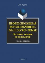 Профессиональная коммуникация на французском языке. Тестовые задания по психологии    — 3-е изд., стер.  Учебное пособие ISBN 978-5-9765-1975-6