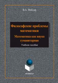 Философские проблемы математики: математика как наука гуманитарная:.  Учебное пособие ISBN 978-5-9765-1984-8