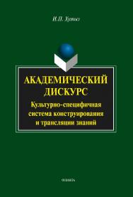 Академический дискурс: культурно-специфичная система коструирования и трансляции знаний    — 3-е изд., стер.  Монография ISBN 978-5-9765-2088-2